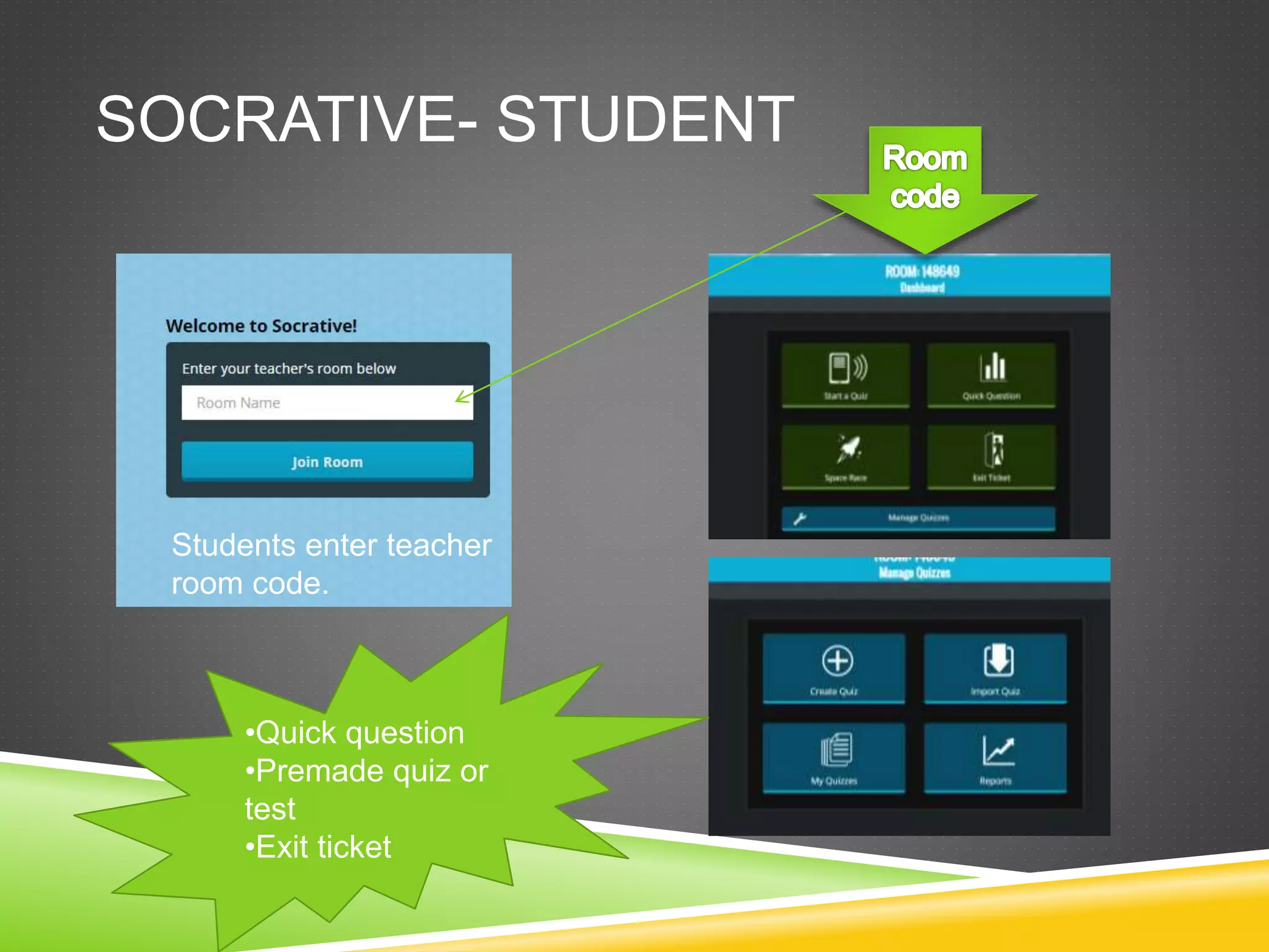 SOCRATIVE- STUDENT 
Students enter teacher 
room code. 
•Quick question 
•Premade quiz or 
test 
•Exit ticket 
 