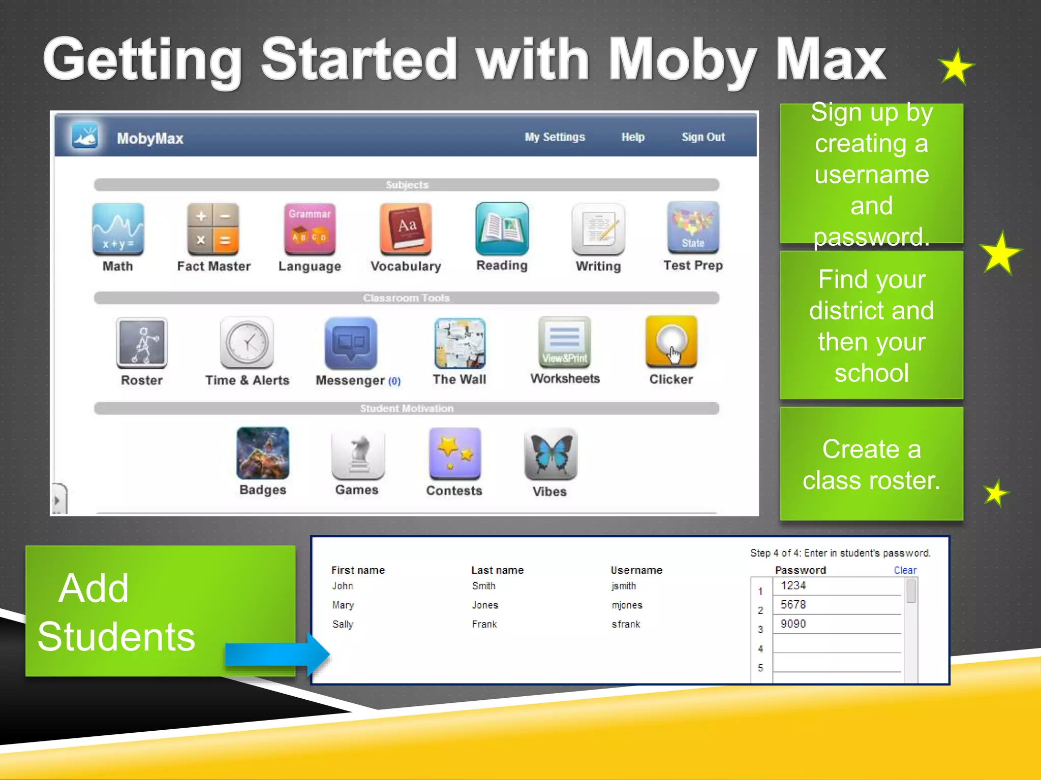 Add 
Students 
Sign up by 
creating a 
username 
and 
password. 
Find your 
district and 
then your 
school 
Create a 
class roster. 
 