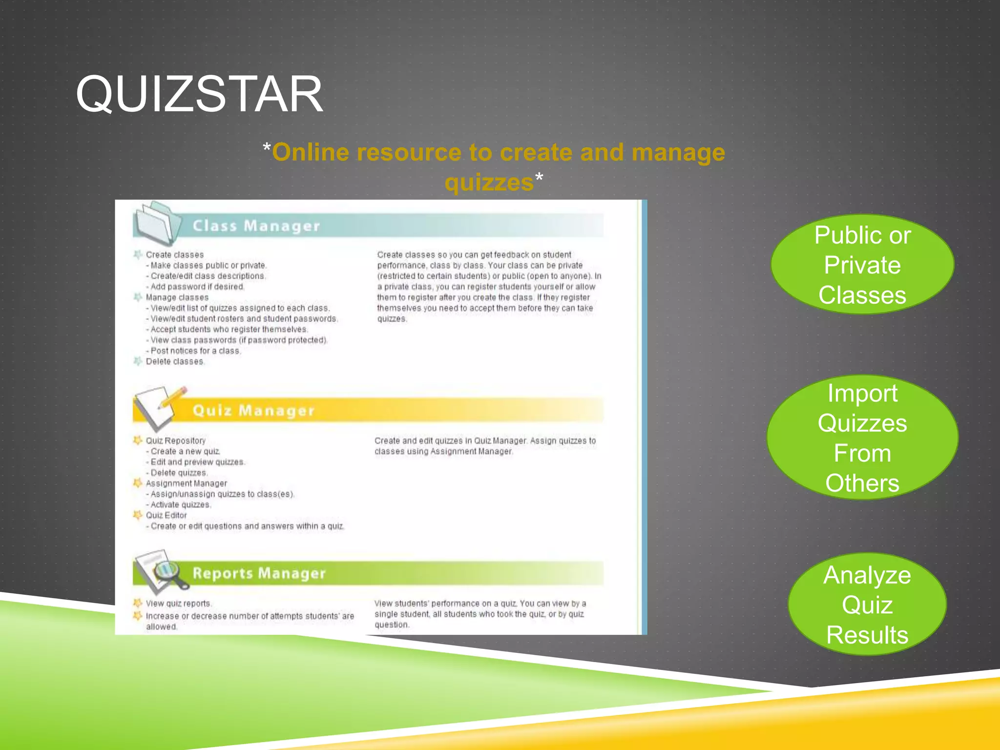 QUIZSTAR 
*Online resource to create and manage 
quizzes* 
Public or 
Private 
Classes 
Import 
Quizzes 
From 
Others 
Analyze 
Quiz 
Results 
 
