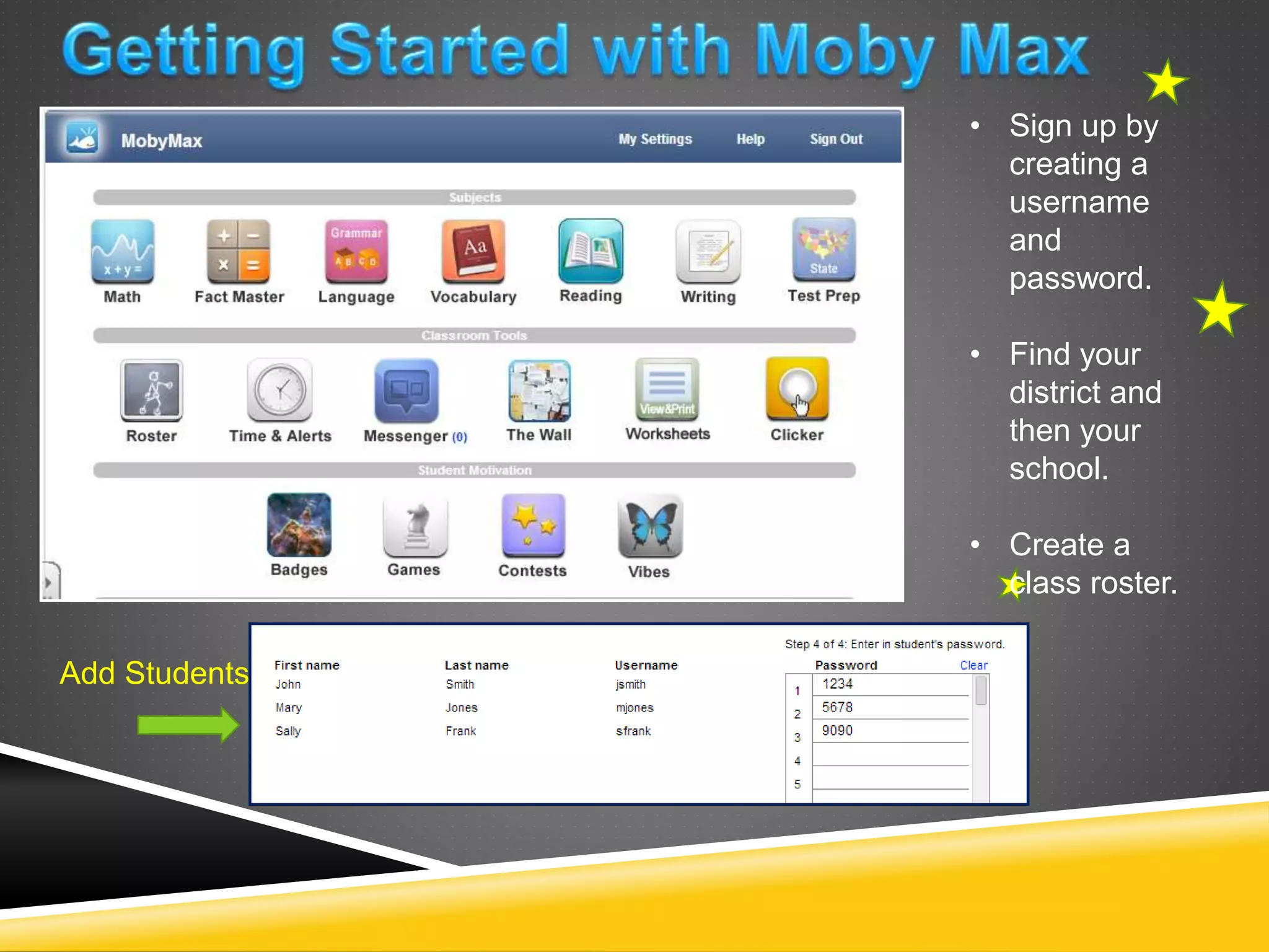 Add Students 
• Sign up by 
creating a 
username 
and 
password. 
• Find your 
district and 
then your 
school. 
• Create a 
class roster. 
 