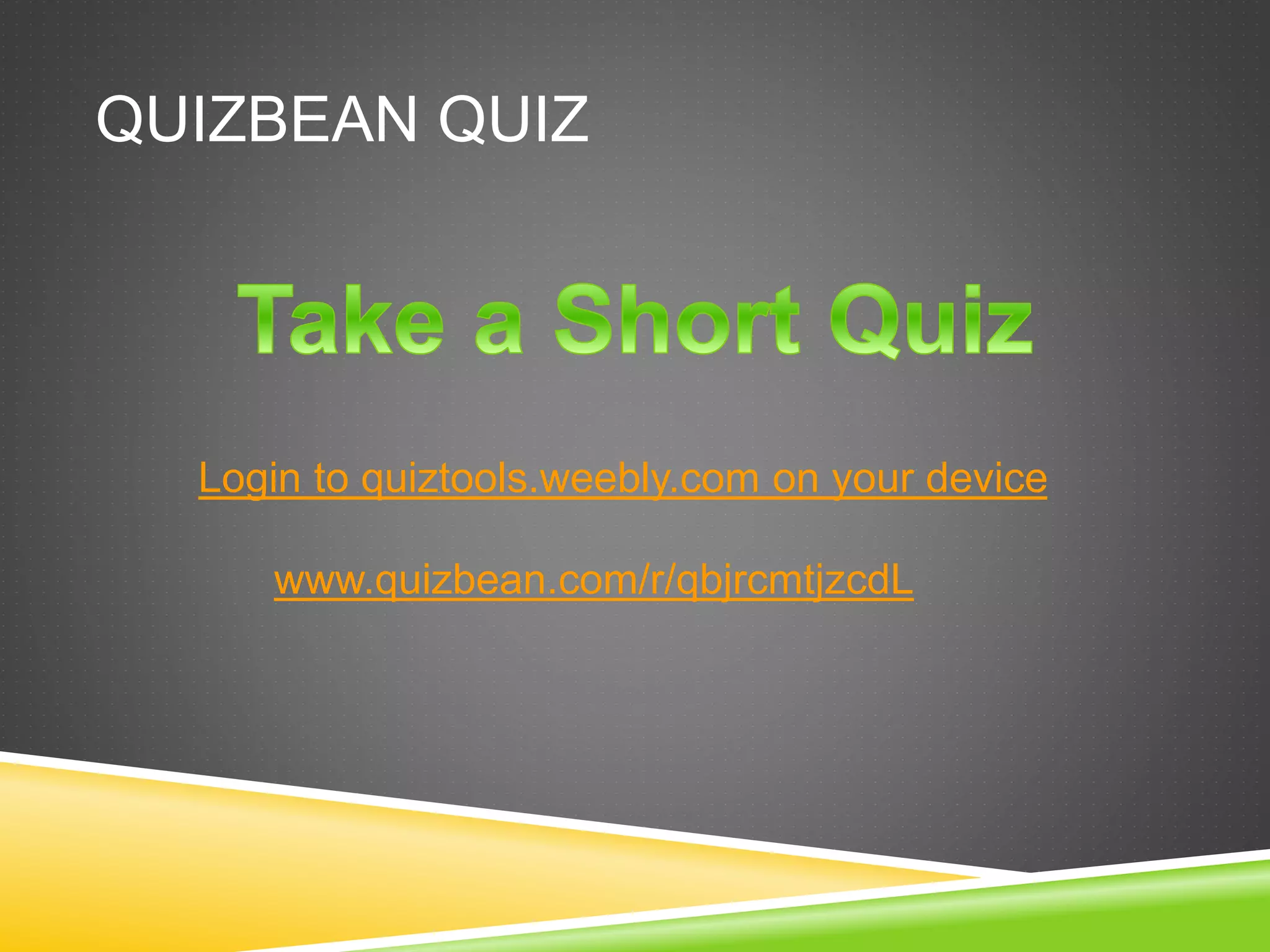 QUIZBEAN QUIZ 
Login to quiztools.weebly.com on your device 
www.quizbean.com/r/qbjrcmtjzcdL 
 