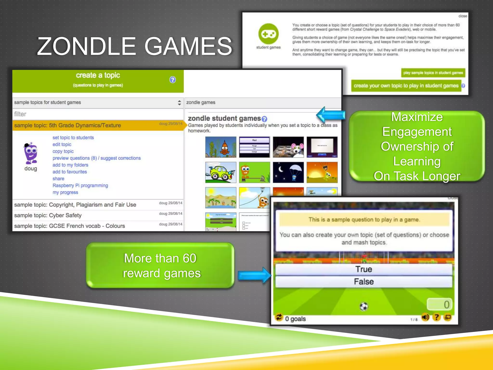 ZONDLE GAMES 
More than 60 
reward games 
Maximize 
Engagement 
Ownership of 
Learning 
On Task Longer 
 