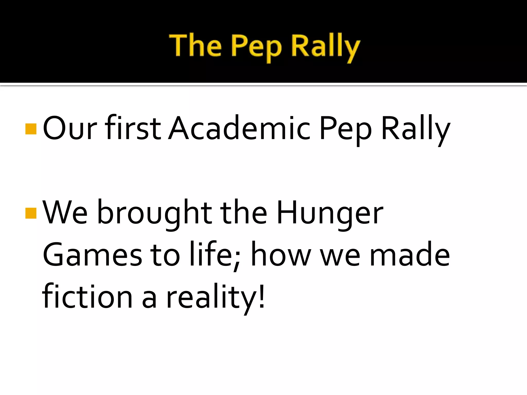 Our first Academic Pep Rally
We brought the Hunger
Games to life; how we made
fiction a reality!
 