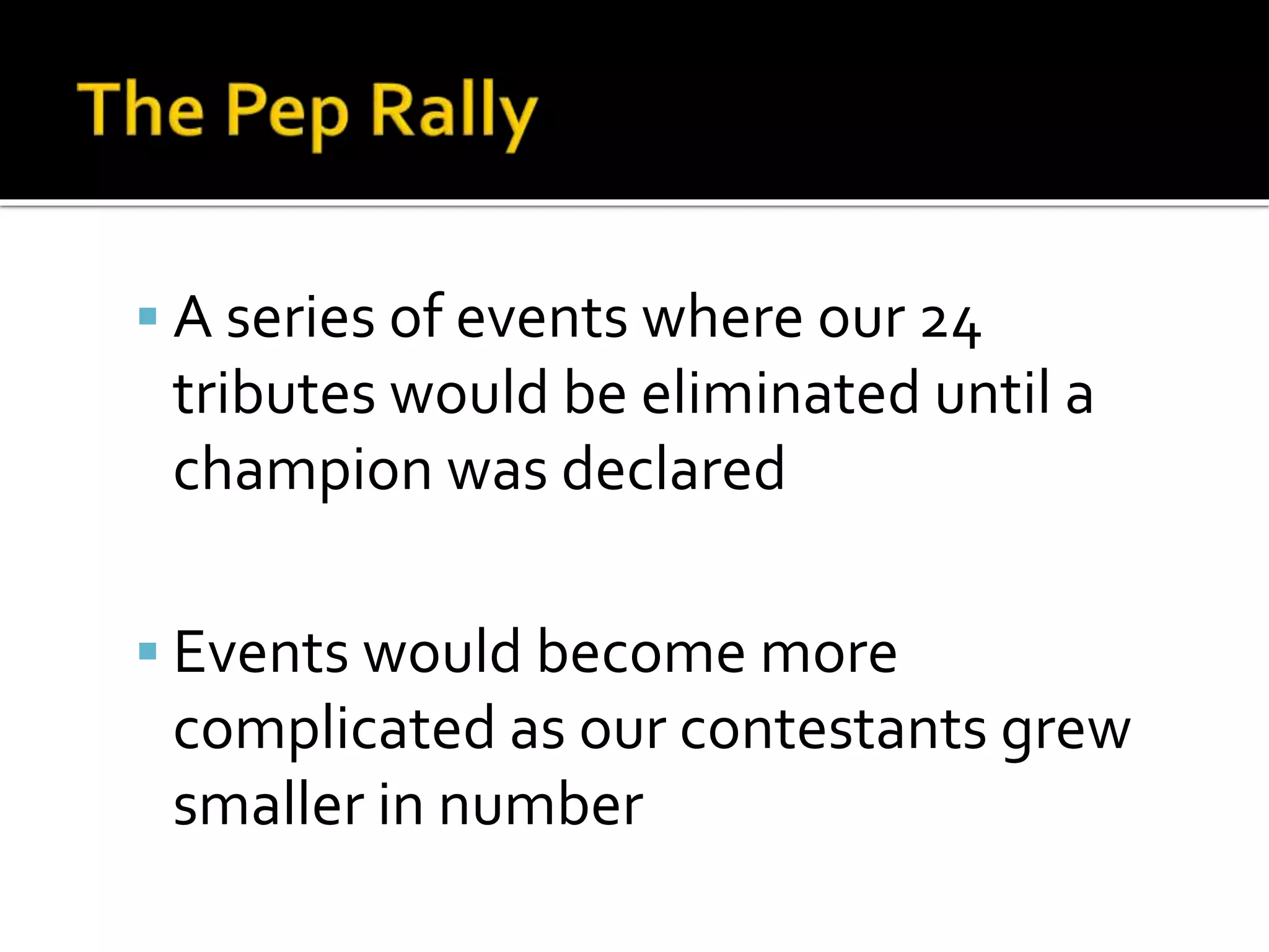  A series of events where our 24
tributes would be eliminated until a
champion was declared
 Events would become more
complicated as our contestants grew
smaller in number
 