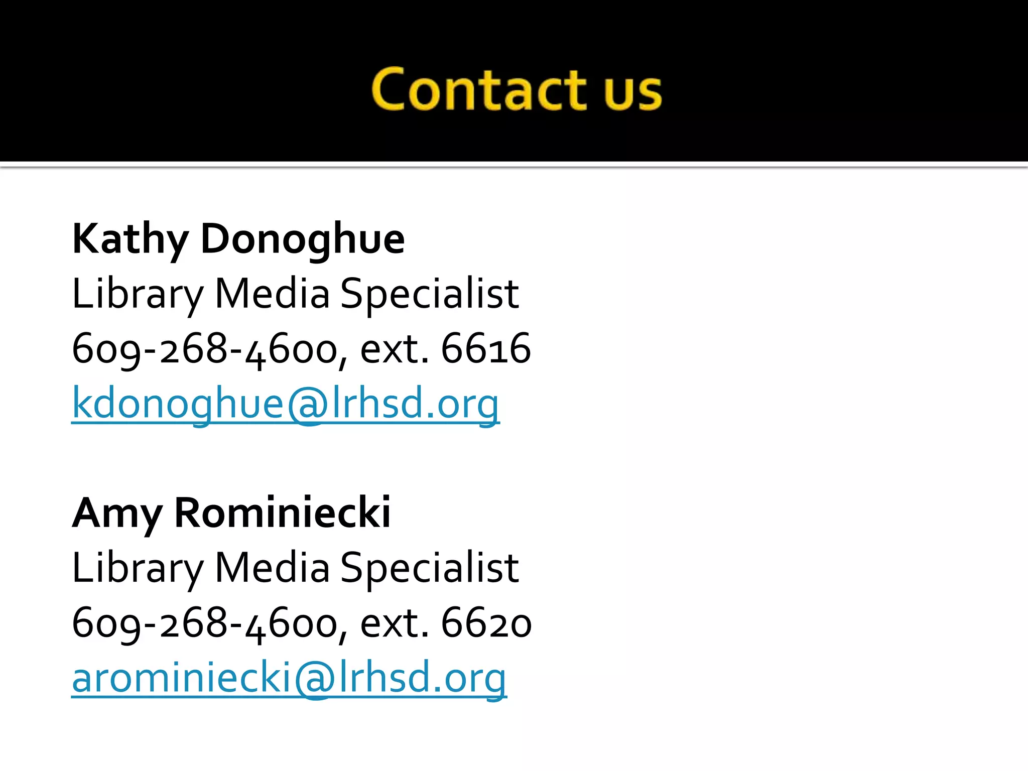 Kathy Donoghue
Library Media Specialist
609-268-4600, ext. 6616
kdonoghue@lrhsd.org
Amy Rominiecki
Library Media Specialist
609-268-4600, ext. 6620
arominiecki@lrhsd.org
 