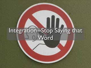 Integration--Stop Saying that
           Word
 