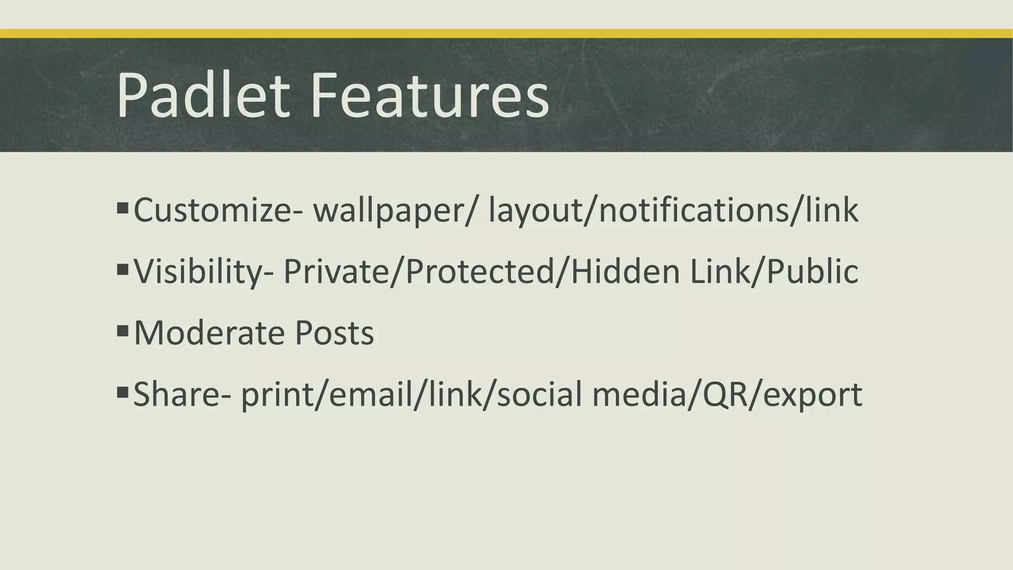 Padlet Features
Customize- wallpaper/ layout/notifications/link

Visibility- Private/Protected/Hidden Link/Public
Moderate Posts

Share- print/email/link/social media/QR/export

 