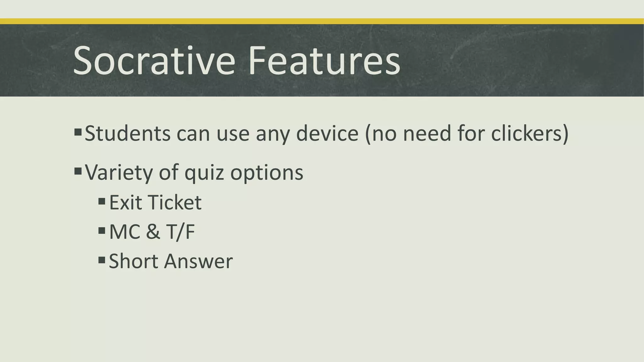 Socrative Features
Students can use any device (no need for clickers)

Variety of quiz options
Exit Ticket
MC & T/F
Short Answer

 