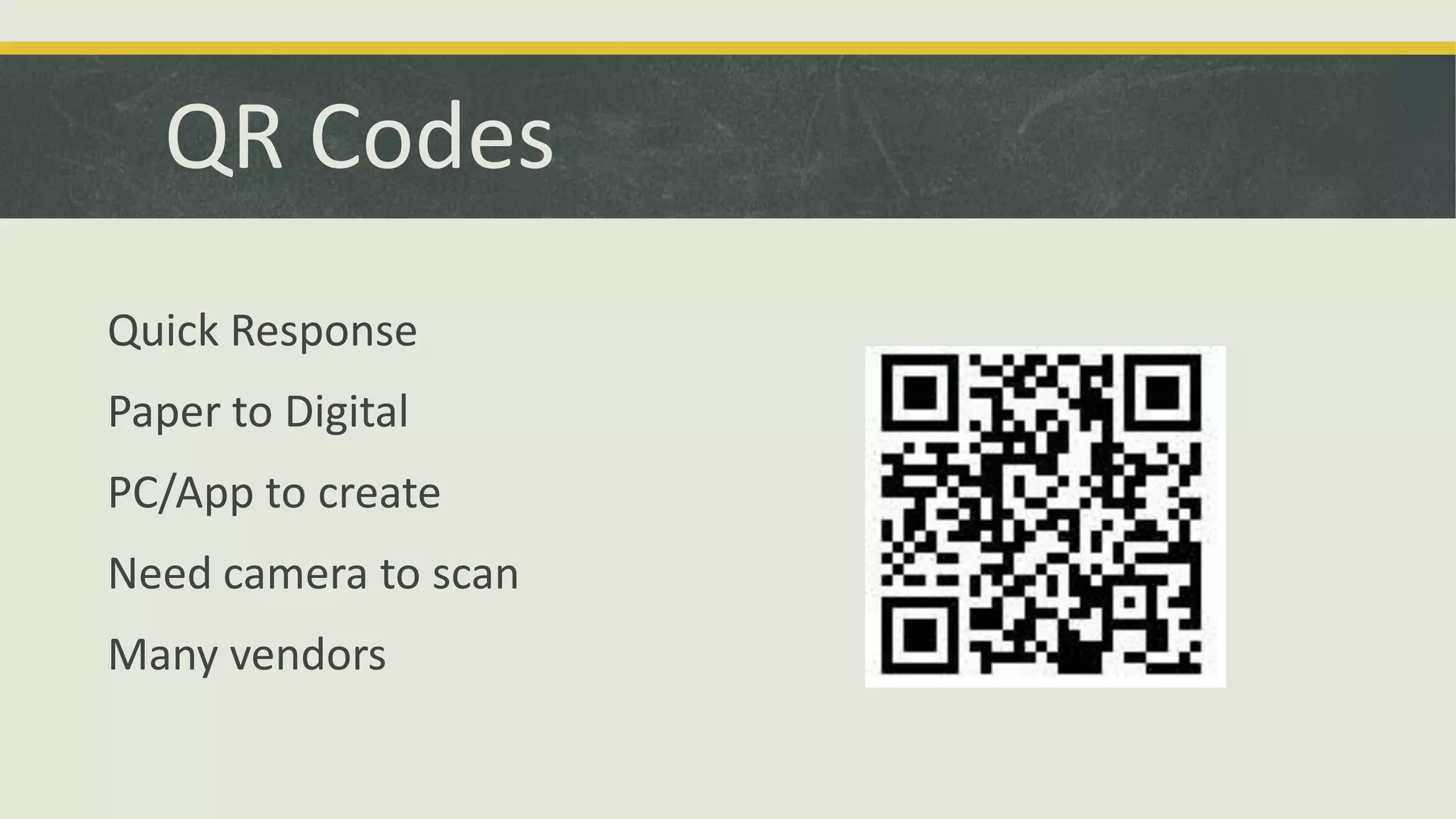 QR Codes
Quick Response
Paper to Digital
PC/App to create
Need camera to scan
Many vendors

 