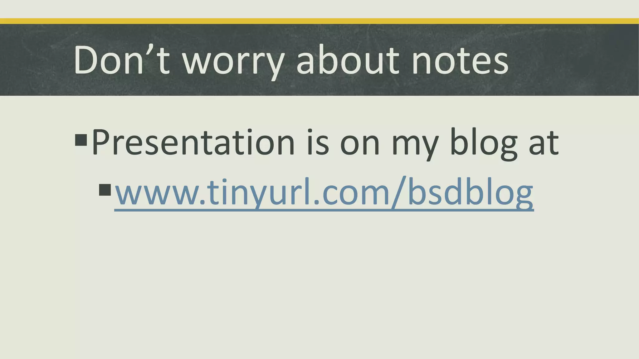 Don’t worry about notes
Presentation is on my blog at
www.tinyurl.com/bsdblog

 