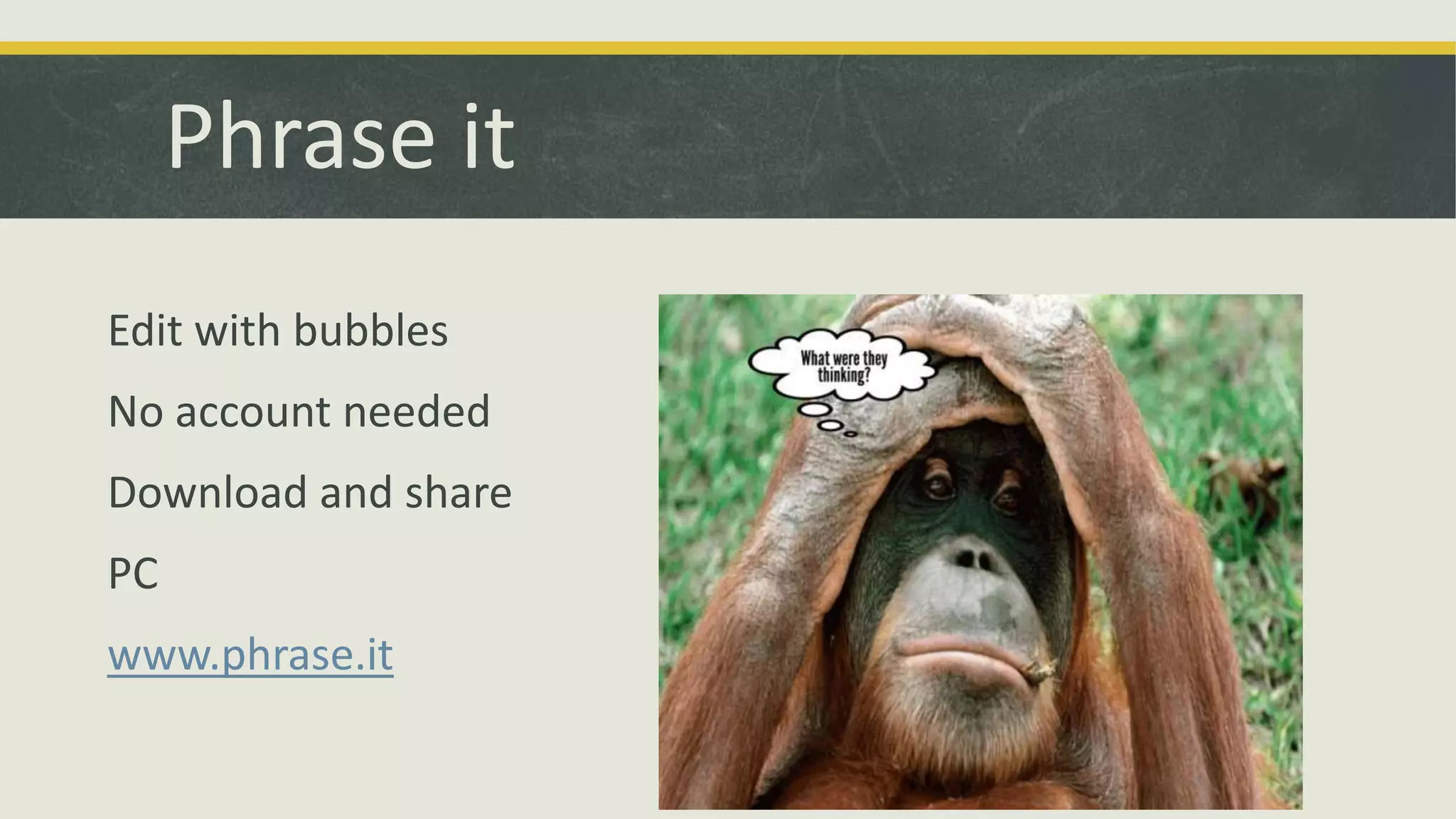 Phrase it
Edit with bubbles
No account needed
Download and share
PC
www.phrase.it

 