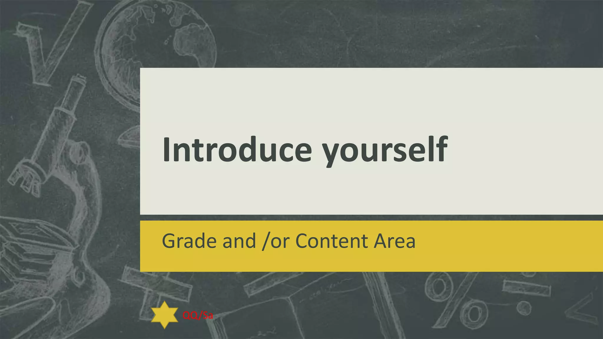 Introduce yourself
Grade and /or Content Area

QQ/Sa

 
