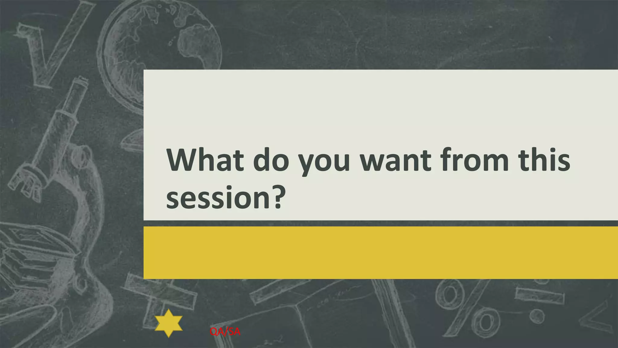 What do you want from this
session?

QA/SA

 