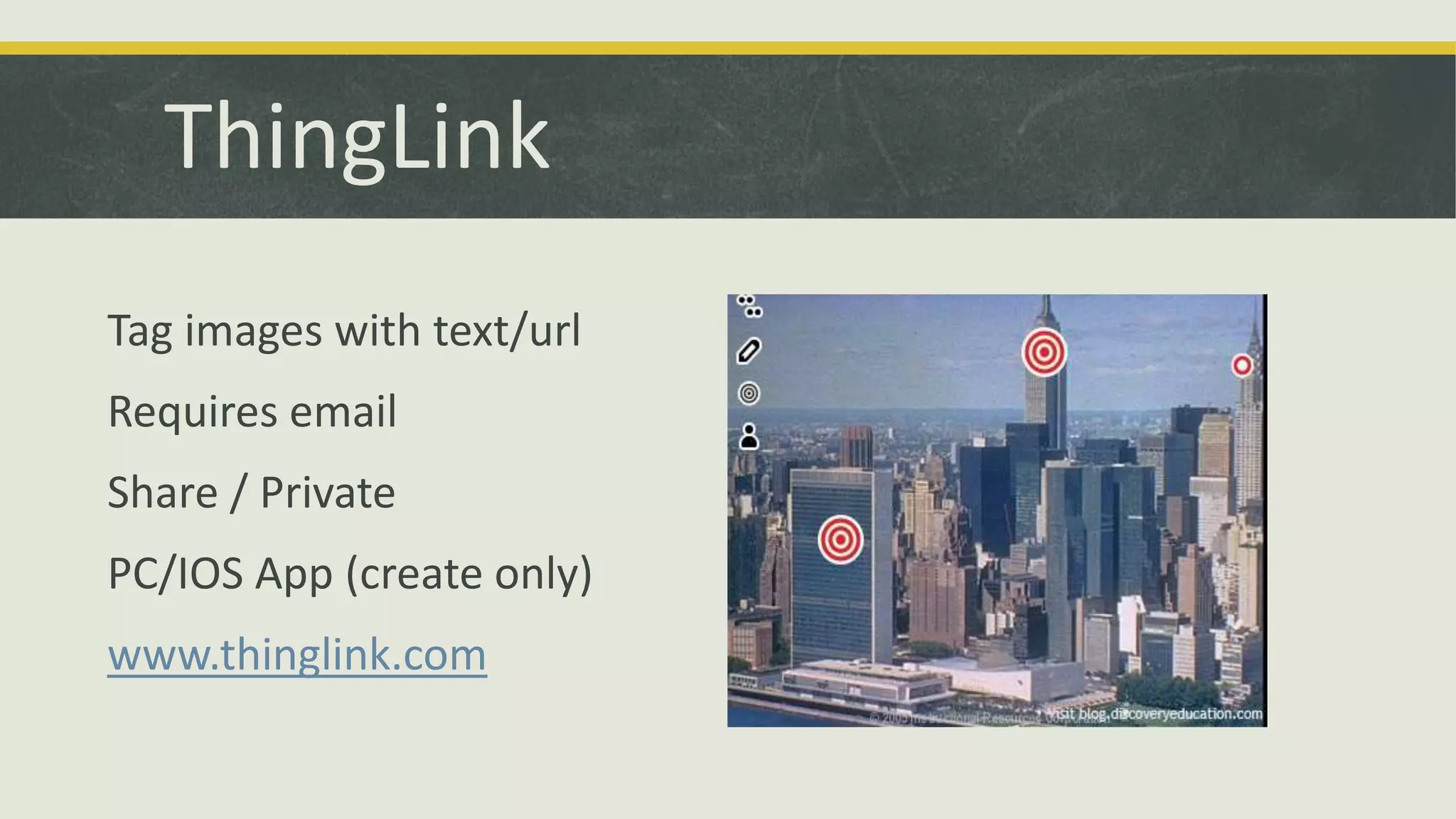 ThingLink
Tag images with text/url
Requires email
Share / Private
PC/IOS App (create only)
www.thinglink.com

 