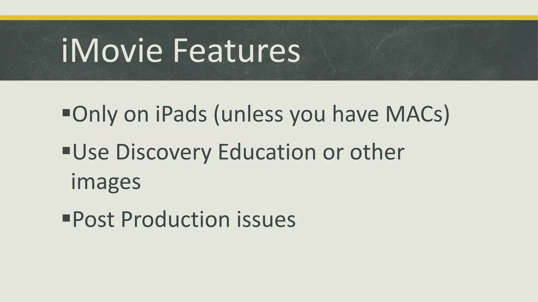 iMovie Features
Only on iPads (unless you have MACs)

Use Discovery Education or other
images
Post Production issues

 