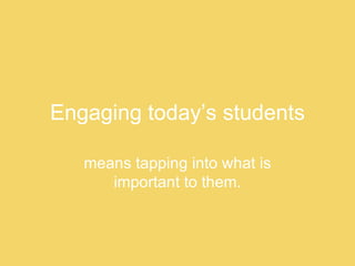 Engaging today’s students means tapping into what is important to them. 
