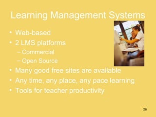Learning Management Systems Web-based 2 LMS platforms Commercial Open Source Many good free sites are available Any time, any place, any pace learning Tools for teacher productivity 