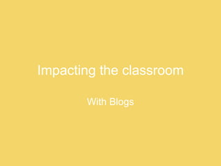 Impacting the classroom With Blogs 