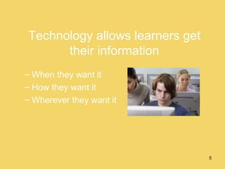 Technology allows learners get their information When they want it How they want it Wherever they want it 