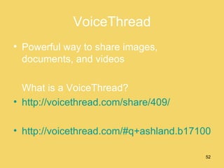 VoiceThread Powerful way to share images, documents, and videos What is a VoiceThread? http://voicethread.com/share/409/ http://voicethread.com/#q+ashland.b171000.i911950 