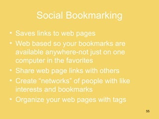 Social Bookmarking Saves links to web pages Web based so your bookmarks are available anywhere-not just on one computer in the favorites Share web page links with others Create “networks” of people with like interests and bookmarks Organize your web pages with tags 