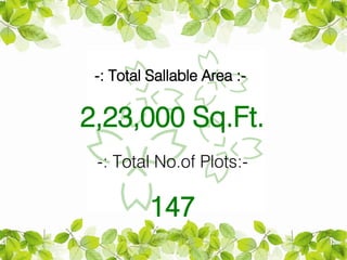 -: Total Sallable Area :-

2,23,000 Sq.Ft.
 -: Total No.of Plots:-

          147
 