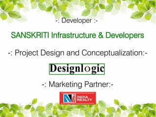 -: Developer :-

SANSKRITI Infrastructure & Developers

-: Project Design and Conceptualization:-



         -: Marketing Partner:-
 