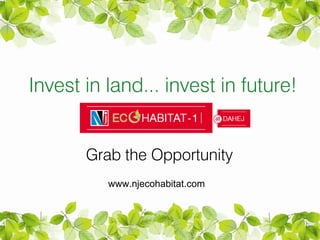 Invest in land... invest in future!


       Grab the Opportunity
          www.njecohabitat.com
 