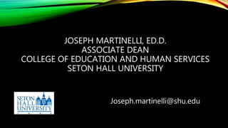 JOSEPH MARTINELLI, ED.D.
ASSOCIATE DEAN
COLLEGE OF EDUCATION AND HUMAN SERVICES
SETON HALL UNIVERSITY
Joseph.martinelli@shu.edu
 