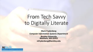 From Tech Savvy
to Digitally Literate
Mark Frydenberg
Computer Information Systems Department
Bentley University
Waltham, MA 02452
mfrydenberg@bentley.edu
 