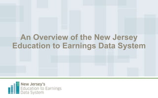 An Overview of the New Jersey
Education to Earnings Data System
 