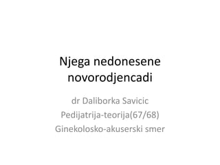 Njega nedonesene
novorodjencadi
dr Daliborka Savicic
Pedijatrija-teorija(67/68)
Ginekolosko-akuserski smer
 