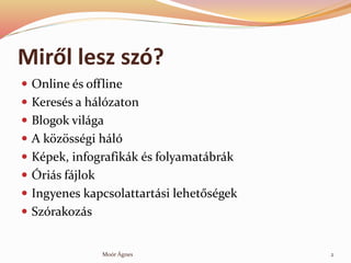 Mir?l lesz sz?
? Online s offline
? Keress a hlzaton
? Blogok vilga
? A k?z?ssgi hl
? Kpek, infografikk s folyamatbrk
? ?ris fjlok
? Ingyenes kapcsolattartsi lehet?sgek
? Szrakozs
Mor ?gnes 2
 