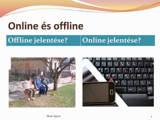 Online s offline
5Mor ?gnes
Offline jelentse? Online jelentse?
 