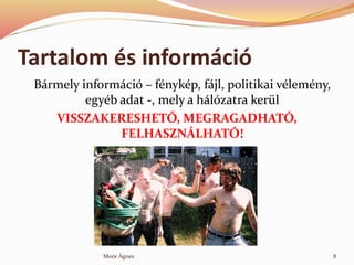 Tartalom s informci
Brmely informci C fnykp, fjl, politikai vlemny,
egyb adat -, mely a hlzatra kerl
VISSZAKERESHET?, MEGRAGADHAT?,
FELHASZN?LHAT?!
8Mor ?gnes
 