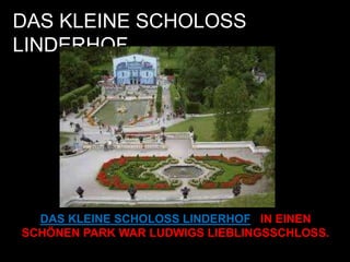 DAS KLEINE SCHOLOSS
LINDERHOF
DAS KLEINE SCHOLOSS LINDERHOF IN EINEN
SCHÖNEN PARK WAR LUDWIGS LIEBLINGSSCHLOSS.
 