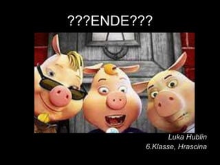 ???ENDE???
Luka Hublin
6.Klasse, Hrascina
 