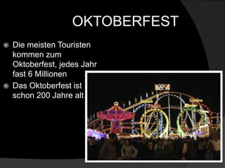 OKTOBERFEST
 Die meisten Touristen
kommen zum
Oktoberfest, jedes Jahr
fast 6 Millionen
 Das Oktoberfest ist
schon 200 Jahre alt
 
