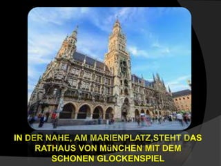 IN DER NAHE, AM MARIENPLATZ,STEHT DAS
RATHAUS VON MüNCHEN MIT DEM
SCHONEN GLOCKENSPIEL
 