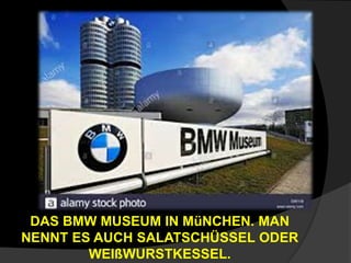 DAS BMW MUSEUM IN MüNCHEN. MAN
NENNT ES AUCH SALATSCHÜSSEL ODER
WEIßWURSTKESSEL.
 