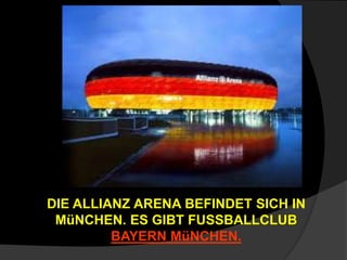 DIE ALLIANZ ARENA BEFINDET SICH IN
MüNCHEN. ES GIBT FUSSBALLCLUB
BAYERN MüNCHEN.
 