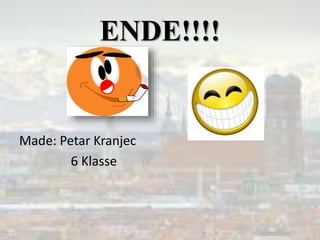 ENDE!!!!
Made: Petar Kranjec
6 Klasse
 