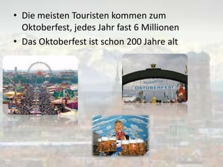 • Die meisten Touristen kommen zum
Oktoberfest, jedes Jahr fast 6 Millionen
• Das Oktoberfest ist schon 200 Jahre alt
 