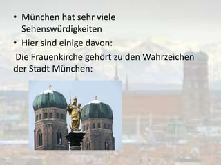 • München hat sehr viele
Sehenswürdigkeiten
• Hier sind einige davon:
Die Frauenkirche gehört zu den Wahrzeichen
der Stadt München:
 