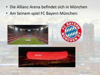 • Die Allianz Arena befindet sich in München
• Am Seinem spiel FC Bayern München:
 