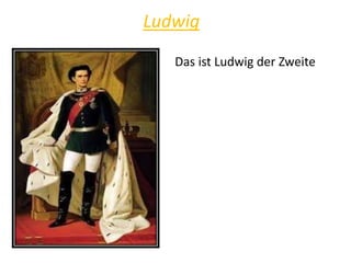 Ludwig
Das ist Ludwig der Zweite
 