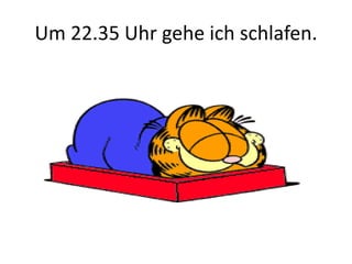Um 22.35 Uhr gehe ich schlafen.
 