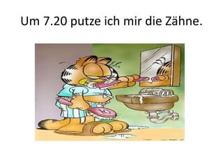 Um 7.20 putze ich mir die Zähne.
 