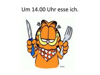 Um 14.00 Uhr esse ich.
 