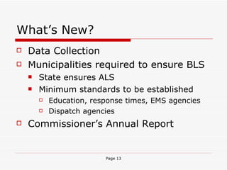 What’s New? Data Collection Municipalities required to ensure BLS State ensures ALS Minimum standards to be established Education, response times, EMS agencies Dispatch agencies Commissioner’s Annual Report 